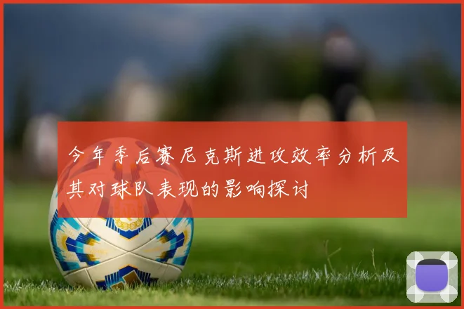 今年季后赛尼克斯进攻效率分析及其对球队表现的影响探讨