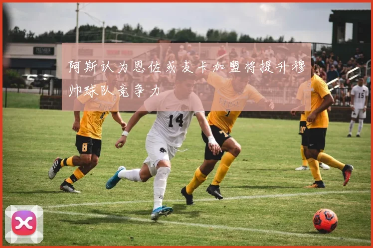 阿斯认为恩佐或麦卡加盟将提升穆帅球队竞争力